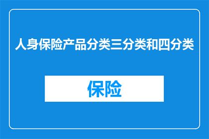 人身保险产品分类三分类和四分类(人身保险产品分类的三分类和四分类，您了解吗？)