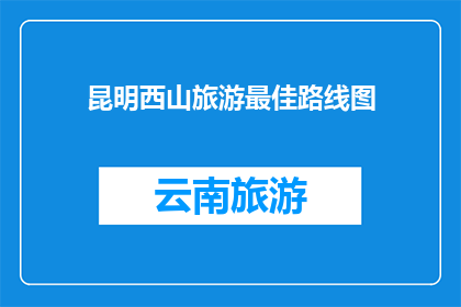 昆明西山旅游最佳路线图(昆明西山旅游的最佳路线图是什么？)