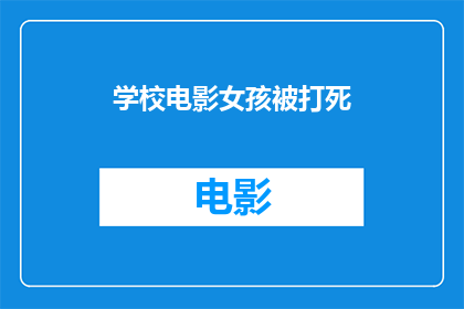 学校电影女孩被打死(校园悲剧：女孩在电影放映中不幸身亡，引发社会深思)