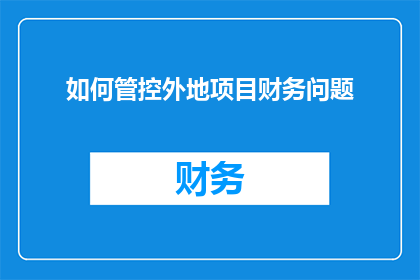 如何管控外地项目财务问题(如何有效管理并控制外地项目财务风险？)