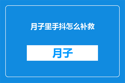 月子里手抖怎么补救(月子期间手抖问题：如何有效补救？)