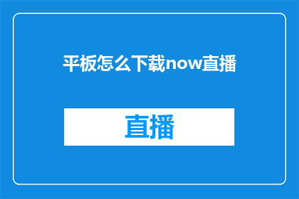 平板怎么下载now直播(如何为平板设备下载并安装now直播应用？)