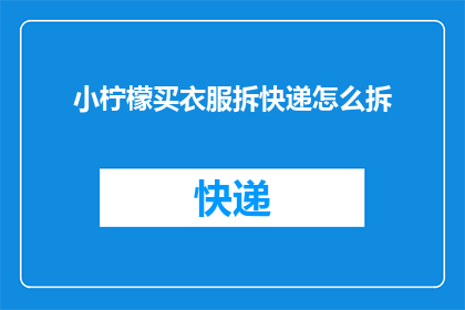 小柠檬买衣服拆快递怎么拆(如何优雅地拆开小柠檬购买的衣物快递？)