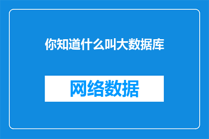 你知道什么叫大数据库(你知道什么是大数据库吗？)