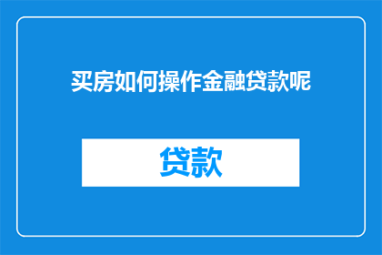买房如何操作金融贷款呢(如何有效操作金融贷款以购买房产？)
