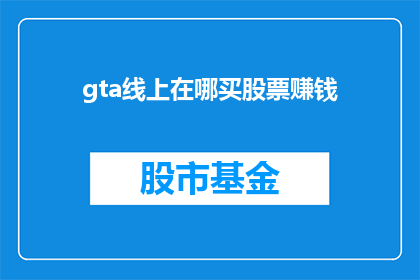 gta线上在哪买股票赚钱(GTA线上游戏如何通过购买股票实现盈利？)