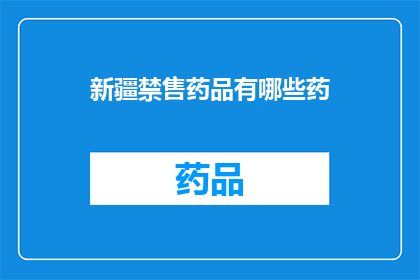 新疆禁售药品有哪些药(新疆地区禁止销售的药品种类有哪些？)