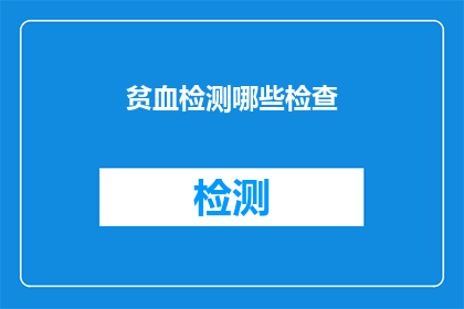 贫血检测哪些检查(贫血检测应包含哪些关键检查项目？)