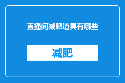 直播间减肥道具有哪些(直播间减肥神器大揭秘：你不可不知的减肥道具有哪些？)