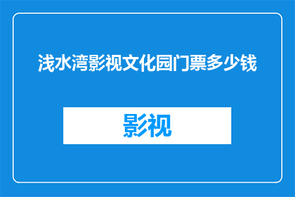 浅水湾影视文化园门票多少钱(浅水湾影视文化园门票价格是多少？)