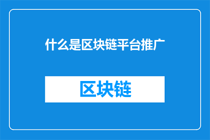什么是区块链平台推广(什么是区块链平台推广？探索这一新兴领域，揭示其对现代商业和技术创新的影响)