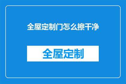 全屋定制门怎么擦干净(如何彻底清洁全屋定制门？)