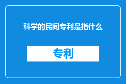 科学的民间专利是指什么(科学的民间专利是指什么？一个探讨科学与知识产权之间复杂关系的长篇疑问)