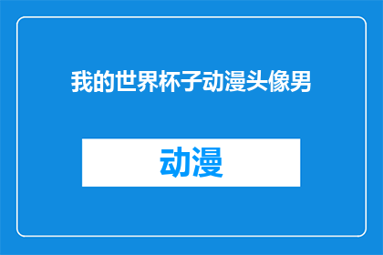 我的世界杯子动漫头像男(我的世界杯子动漫头像男：您是否也拥有一个独特的世界杯子动漫头像？)