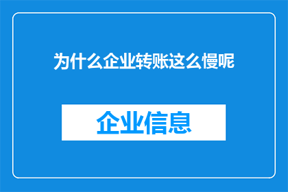 为什么企业转账这么慢呢(企业转账为何反应迟缓？)