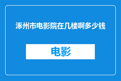 涿州市电影院在几楼啊多少钱(涿州市电影院的楼层位置及票价信息)