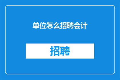 单位怎么招聘会计(如何高效招聘会计？单位在寻找合适的会计人才时，应遵循哪些关键步骤和策略？)