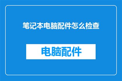笔记本电脑配件怎么检查(如何检查笔记本电脑配件以确保其功能性和安全性？)