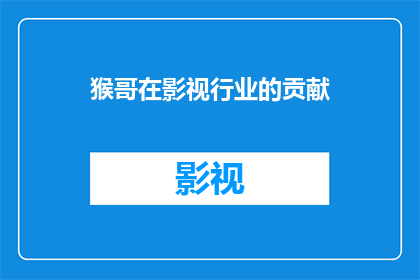 猴哥在影视行业的贡献(猴哥在影视行业的贡献：一个疑问句式长标题的扩写润色)