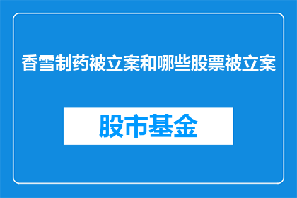 香雪制药被立案和哪些股票被立案(香雪制药被立案，哪些股票也遭波及？)