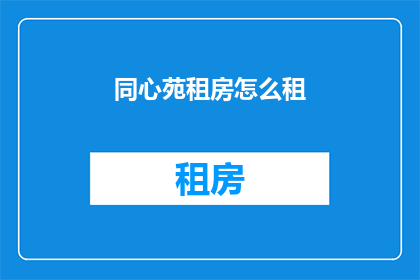 同心苑租房怎么租(如何成功租赁同心苑的住房？)
