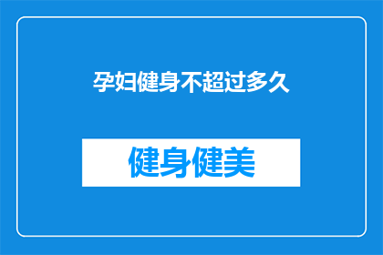 孕妇健身不超过多久(孕妇健身的最佳时长是多少？)