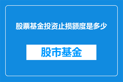 股票基金投资止损额度是多少(股票基金投资中，止损额度应如何设定？)