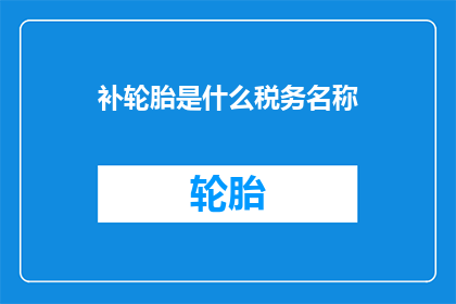 补轮胎是什么税务名称(补轮胎是否涉及税务问题？)