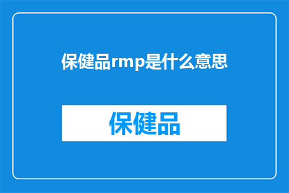 保健品rmp是什么意思(保健品RMP的含义是什么？一个疑问句式的长标题，旨在探索和了解保健品中RMP的深层含义)
