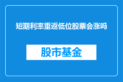 短期利率重返低位股票会涨吗(短期利率下降，股票价格会随之上涨吗？)