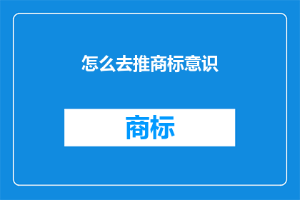 怎么去推商标意识(如何有效提升商标意识？)