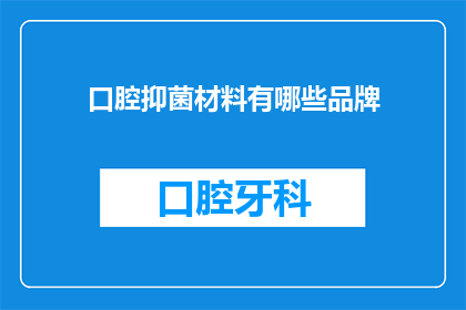 口腔抑菌材料有哪些品牌(口腔抑菌材料品牌有哪些？)