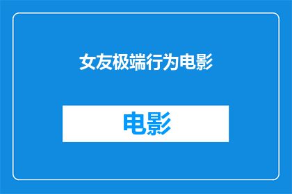 女友极端行为电影(女友极端行为电影是否揭示了现代恋爱关系中的潜在危机？)