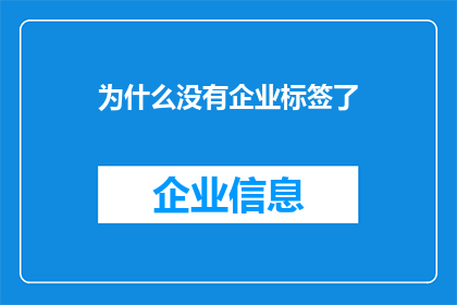 为什么没有企业标签了(企业标签为何消失？探索背后的原因与影响)