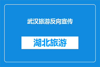 武汉旅游反向宣传(武汉旅游：为何游客纷纷选择反向宣传？)