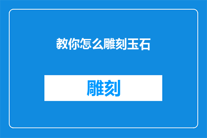 教你怎么雕刻玉石(如何雕刻出精美的玉石艺术品？)
