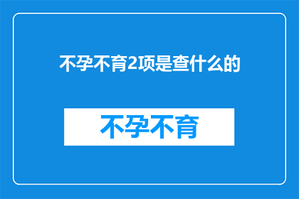 不孕不育2项是查什么的(不孕不育的两项检查具体指的是什么？)
