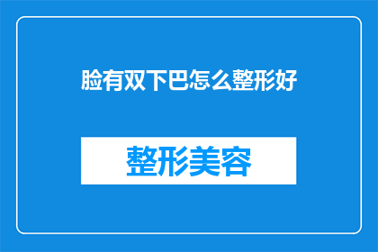 脸有双下巴怎么整形好(面部双下巴整形：如何塑造理想轮廓？)