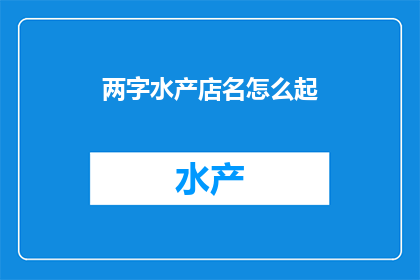 两字水产店名怎么起(如何为两字水产店起一个吸引人的名字？)