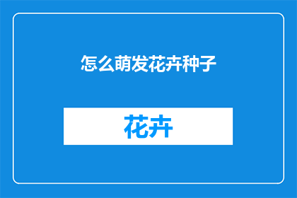 怎么萌发花卉种子(如何培育出生机勃勃的花卉种子？)