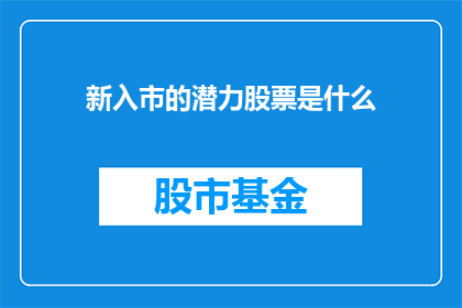 新入市的潜力股票是什么(新入市投资者应关注哪些潜力股票？)