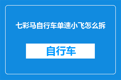 七彩马自行车单速小飞怎么拆(如何拆解七彩马自行车单速小飞？)