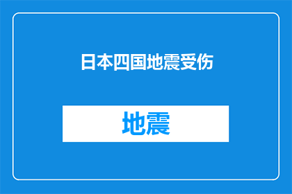 日本四国地震受伤(日本四国地区遭受强烈地震，众多民众受伤情况如何？)
