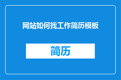 网站如何找工作简历模板(如何优化您的求职简历以在网站中脱颖而出？)