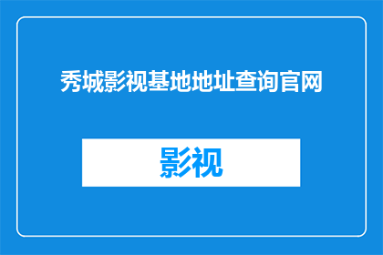 秀城影视基地地址查询官网(如何查询秀城影视基地的详细地址？)