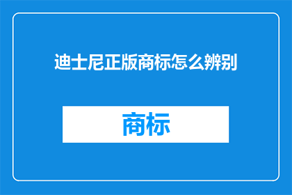迪士尼正版商标怎么辨别(如何鉴别迪士尼正版商标？)