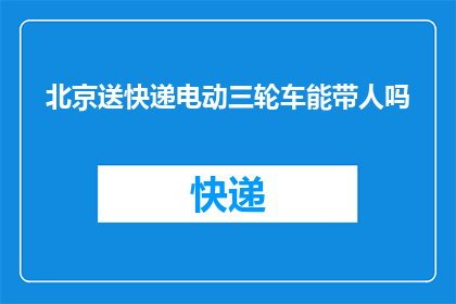 北京送快递电动三轮车能带人吗(北京地区快递电动三轮车能否搭载乘客？)
