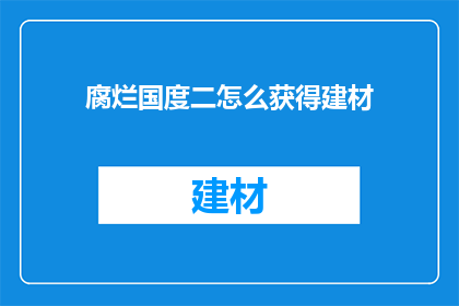 腐烂国度二怎么获得建材(如何获取腐烂国度2中所需的建材？)