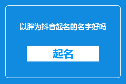 以胖为抖音起名的名字好吗(以胖为抖音起名的名字好吗？能否成为吸引关注和互动的热门话题？)