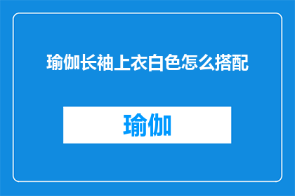 瑜伽长袖上衣白色怎么搭配(如何优雅地搭配瑜伽长袖上衣与白色服饰？)